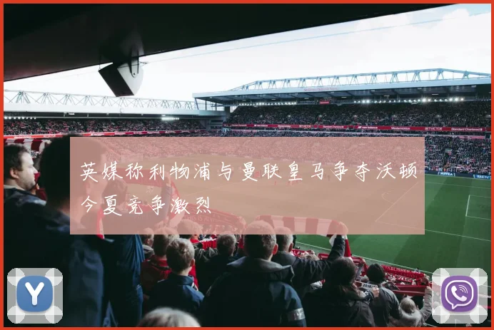 英媒称利物浦与曼联皇马争夺沃顿今夏竞争激烈