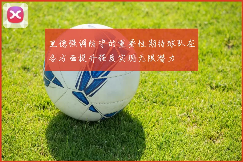 里德强调防守的重要性期待球队在各方面提升强度实现无限潜力