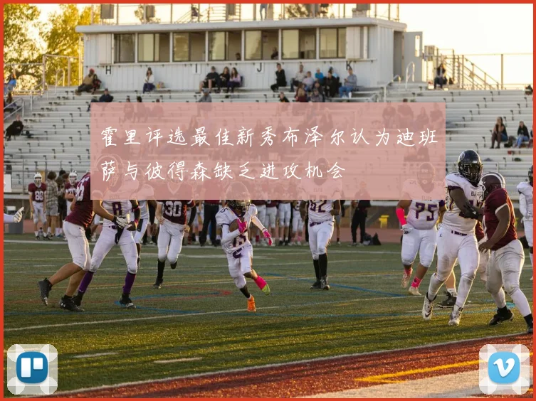 霍里评选最佳新秀布泽尔认为迪班萨与彼得森缺乏进攻机会